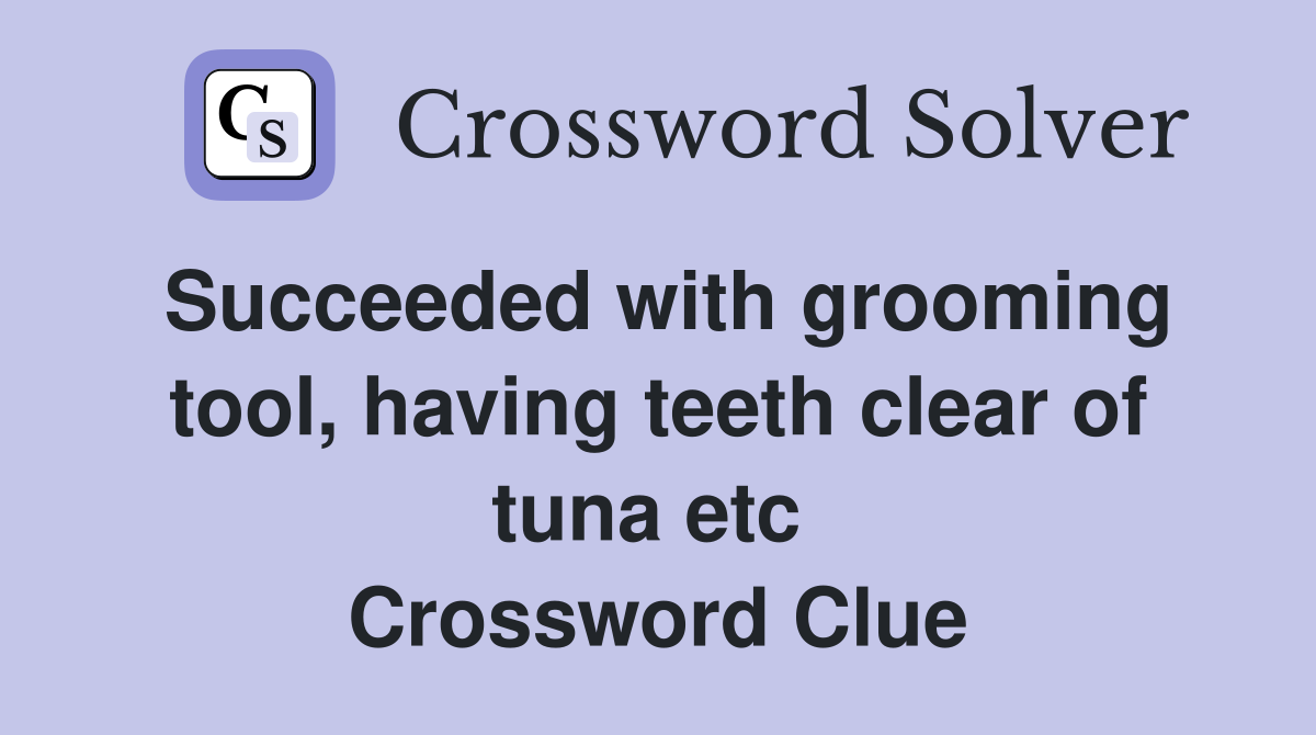 Succeeded with grooming tool, having teeth clear of tuna etc  Crossword Clue