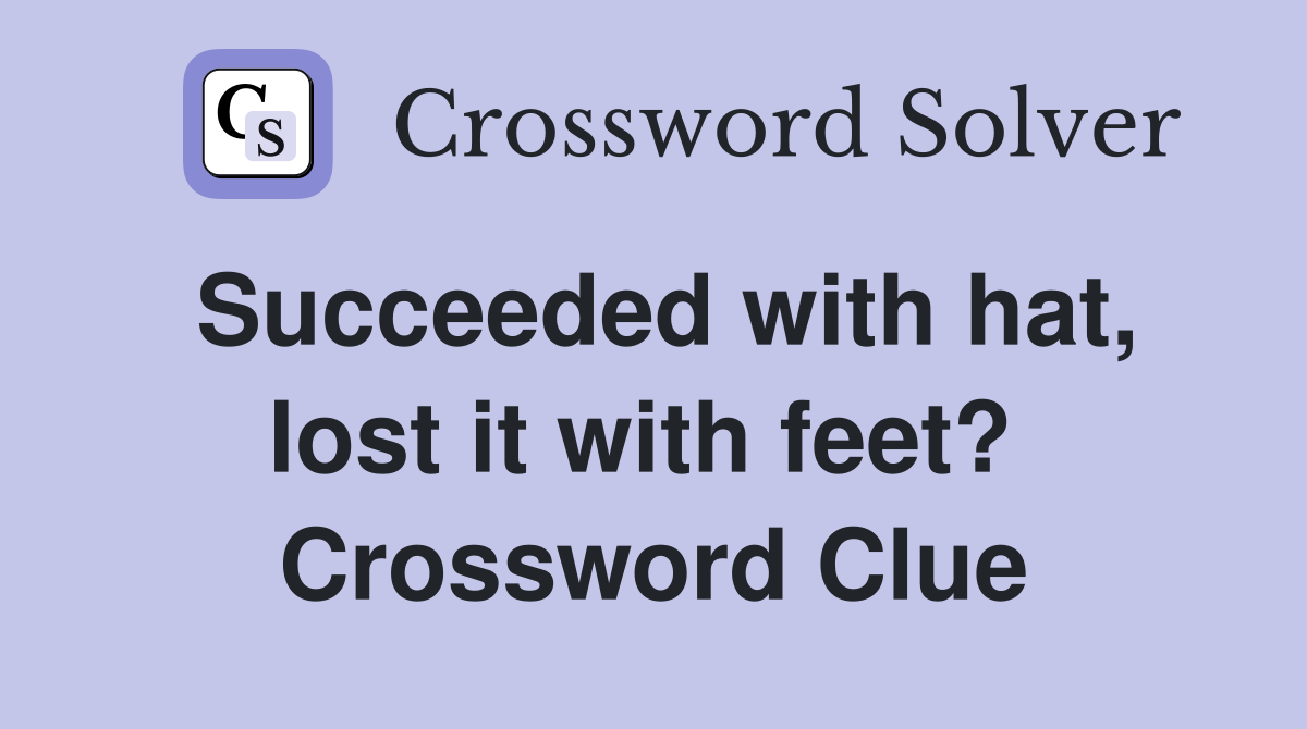 Succeeded with hat, lost it with feet?  Crossword Clue
