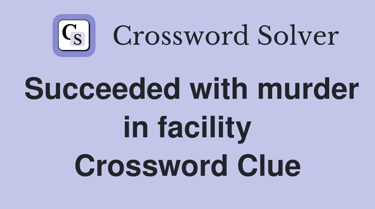 Succeeded with murder in facility Crossword Clue