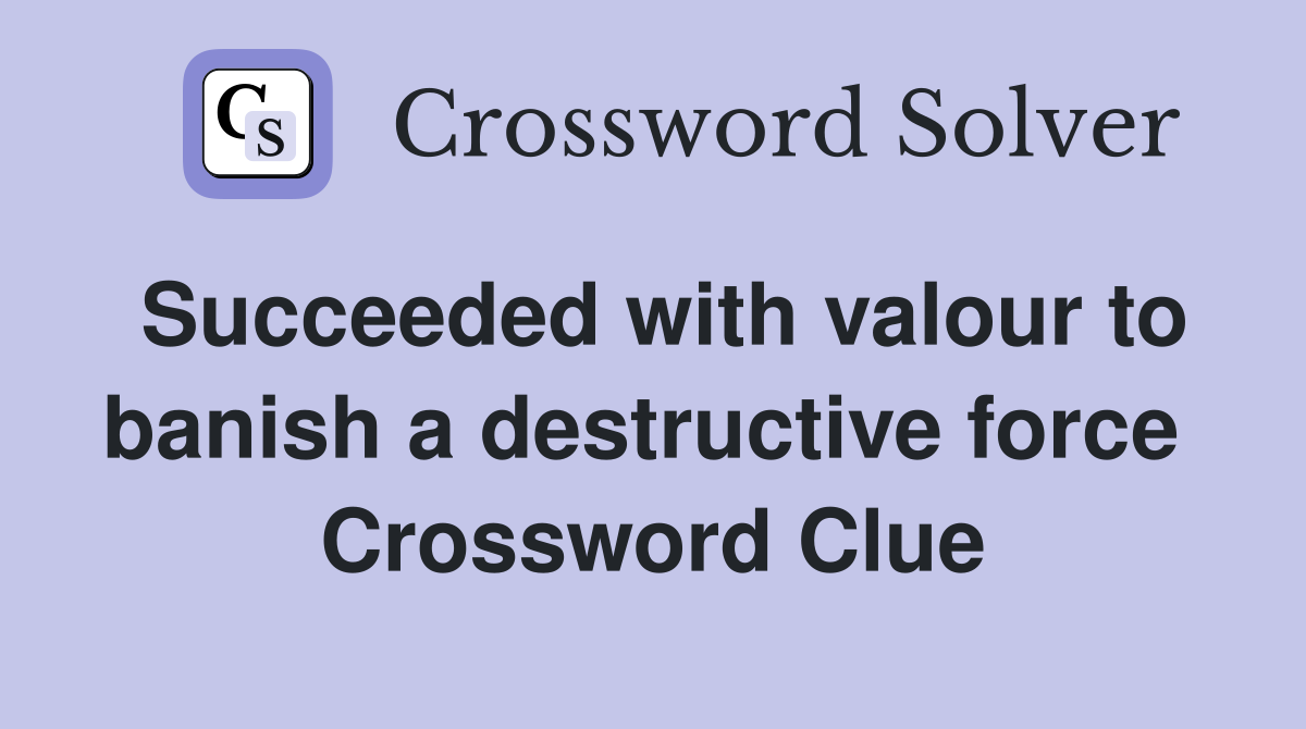 Succeeded with valour to banish a destructive force  Crossword Clue