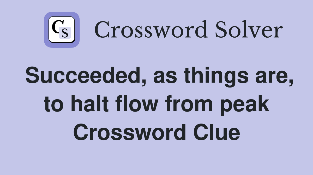 Succeeded, as things are, to halt flow from peak Crossword Clue