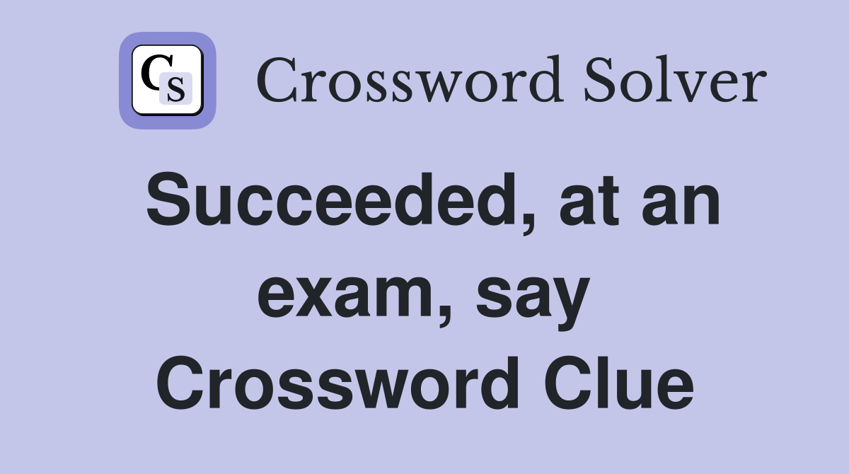 Succeeded, at an exam, say Crossword Clue