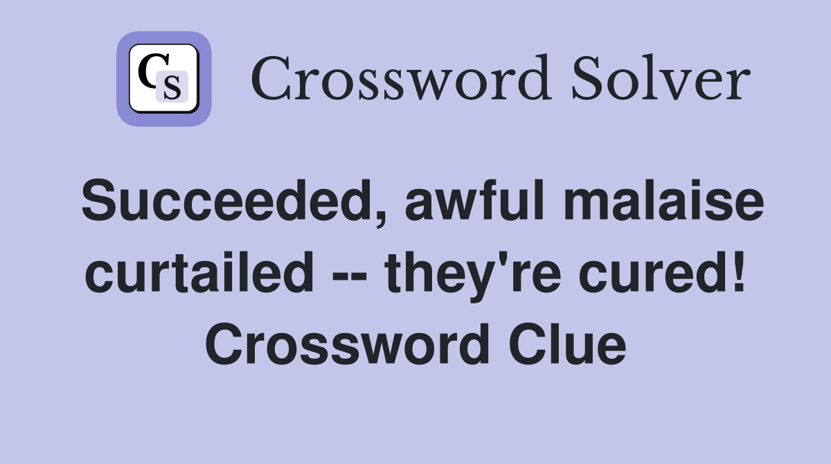 Succeeded, awful malaise curtailed -- they're cured! Crossword Clue