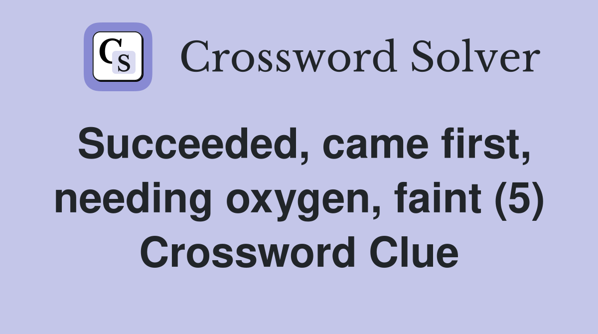 Succeeded, came first, needing oxygen, faint (5) Crossword Clue