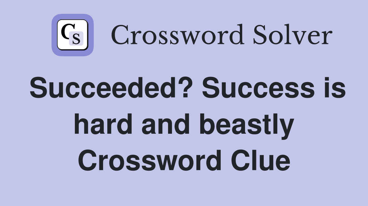 Succeeded? Success is hard and beastly Crossword Clue