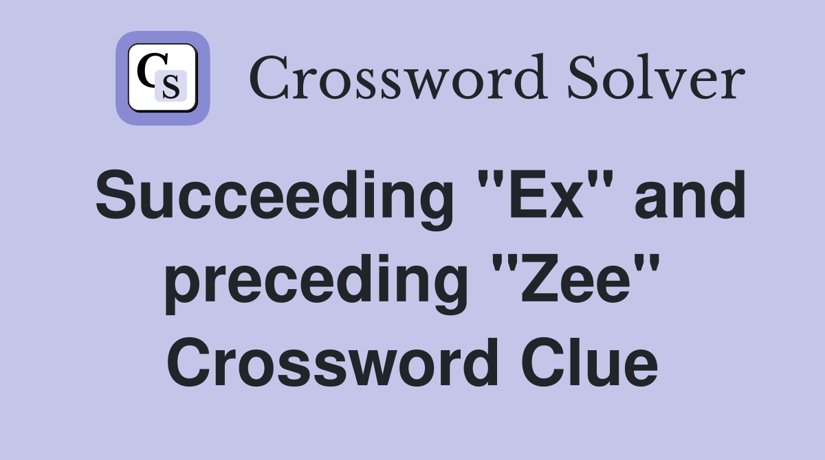 Succeeding "Ex" and preceding "Zee" Crossword Clue