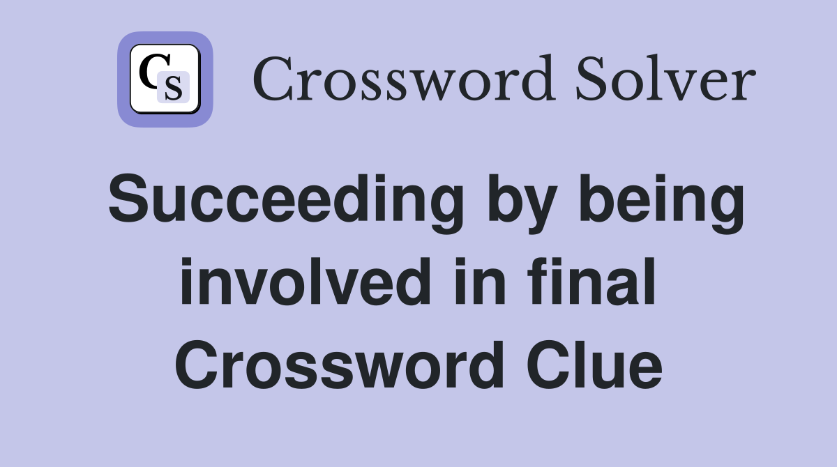 Succeeding by being involved in final Crossword Clue