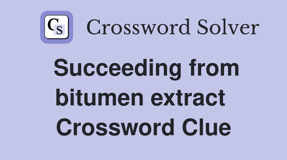 Succeeding from bitumen extract  Crossword Clue