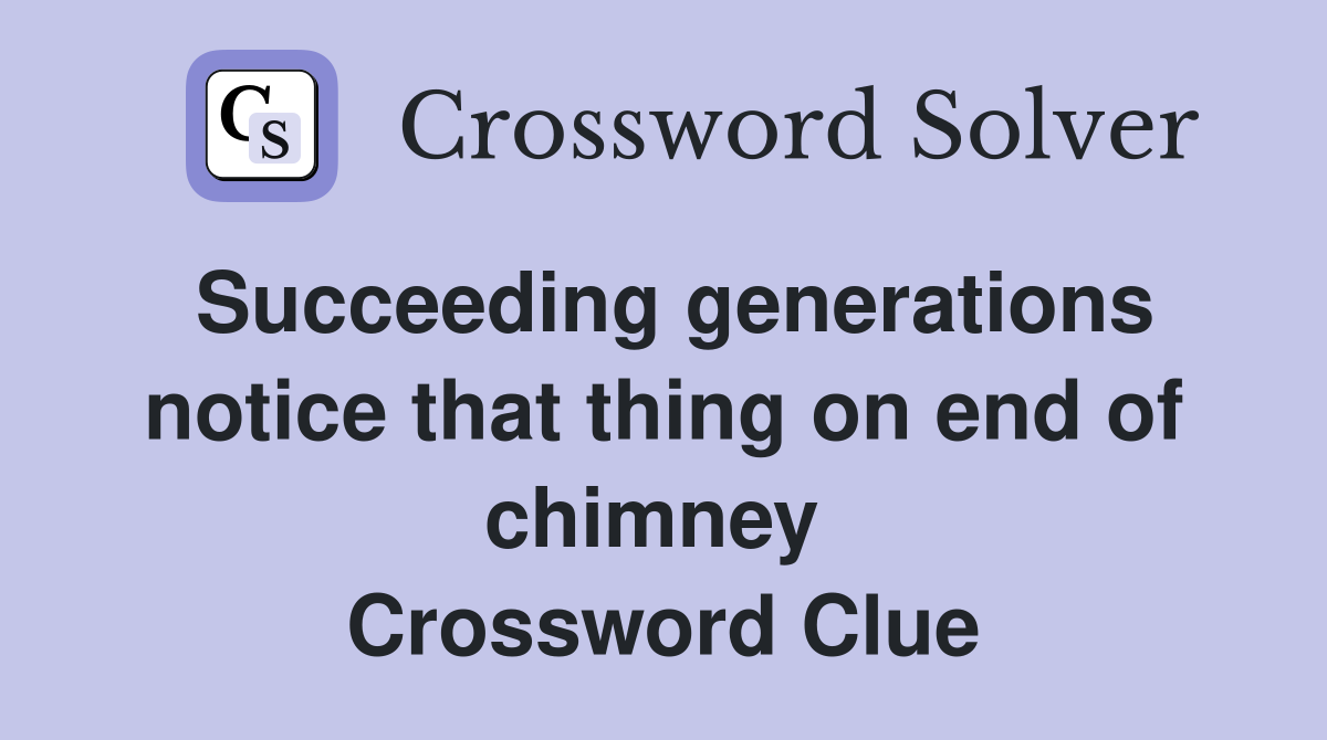 Succeeding generations notice that thing on end of chimney  Crossword Clue