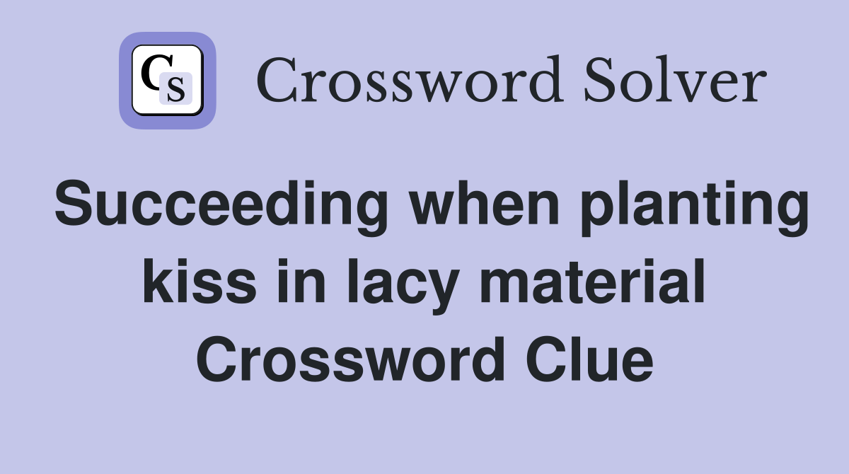 Succeeding when planting kiss in lacy material Crossword Clue