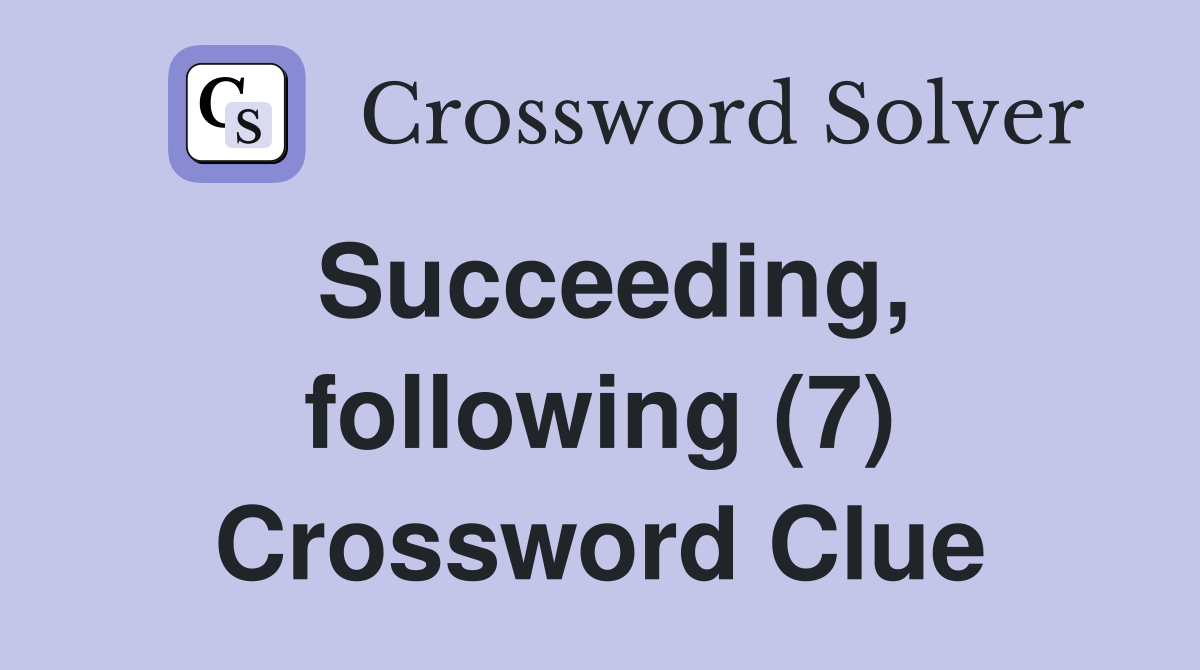 Succeeding, following (7) Crossword Clue