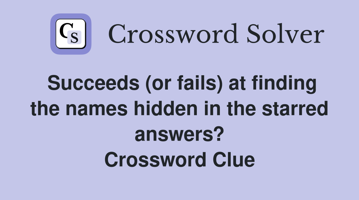 Succeeds (or fails) at finding the names hidden in the starred answers? Crossword Clue