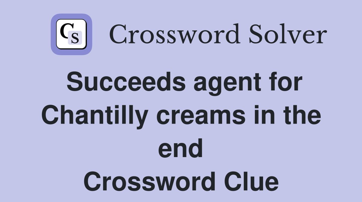 Succeeds agent for Chantilly creams in the end Crossword Clue