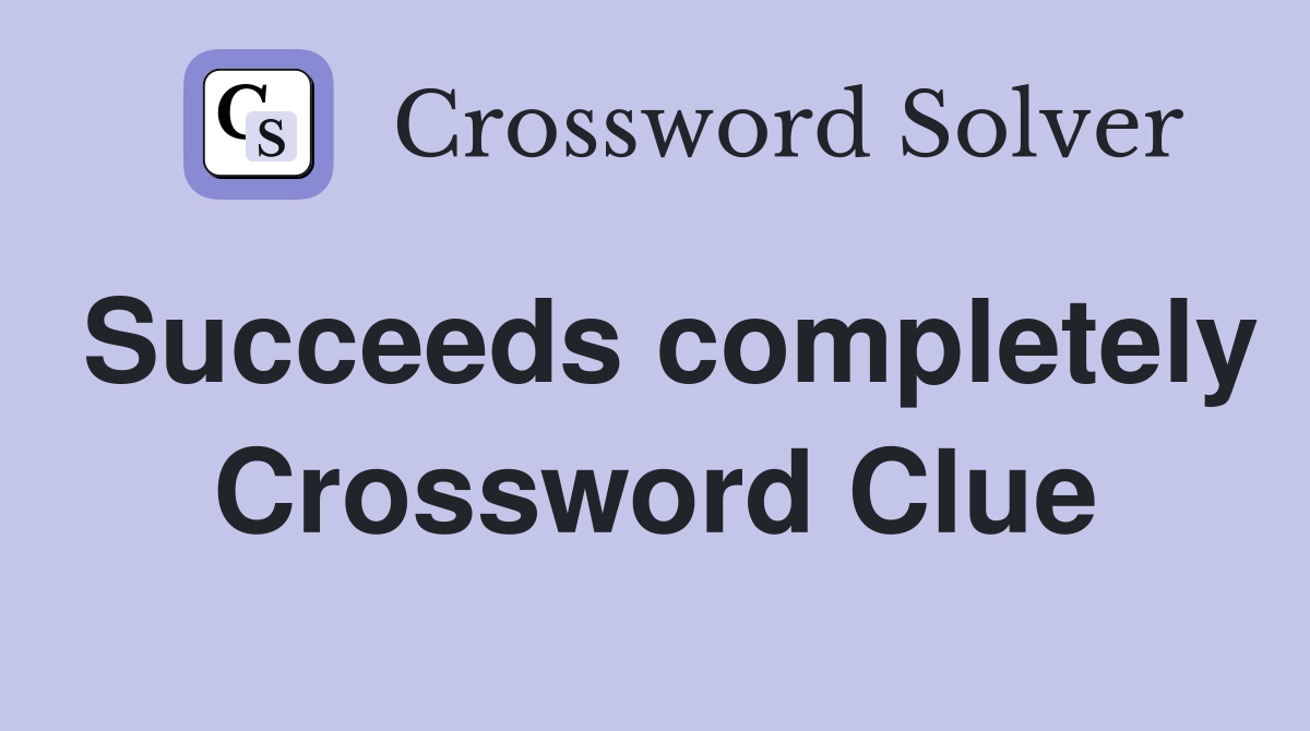 Succeeds completely Crossword Clue