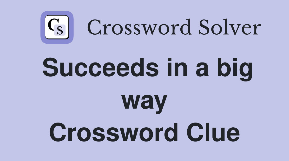 Succeeds in a big way Crossword Clue