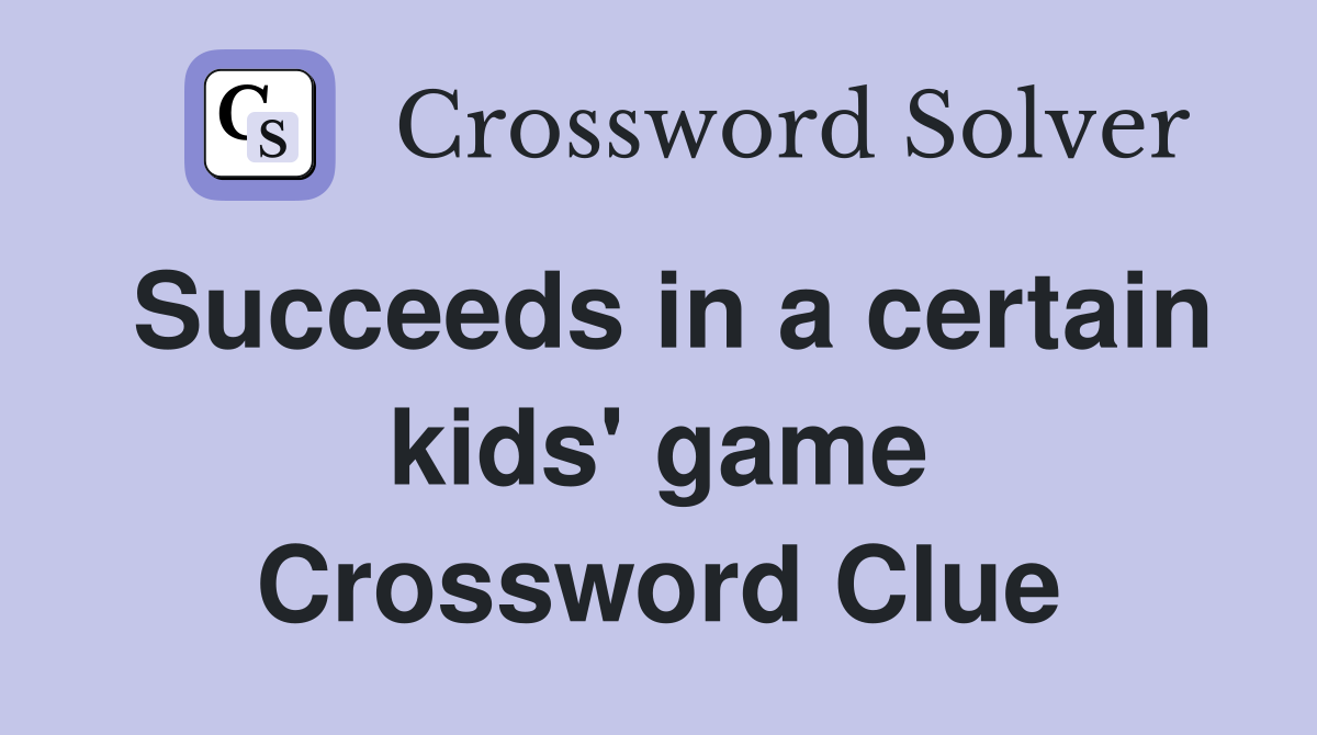 Succeeds in a certain kids' game Crossword Clue