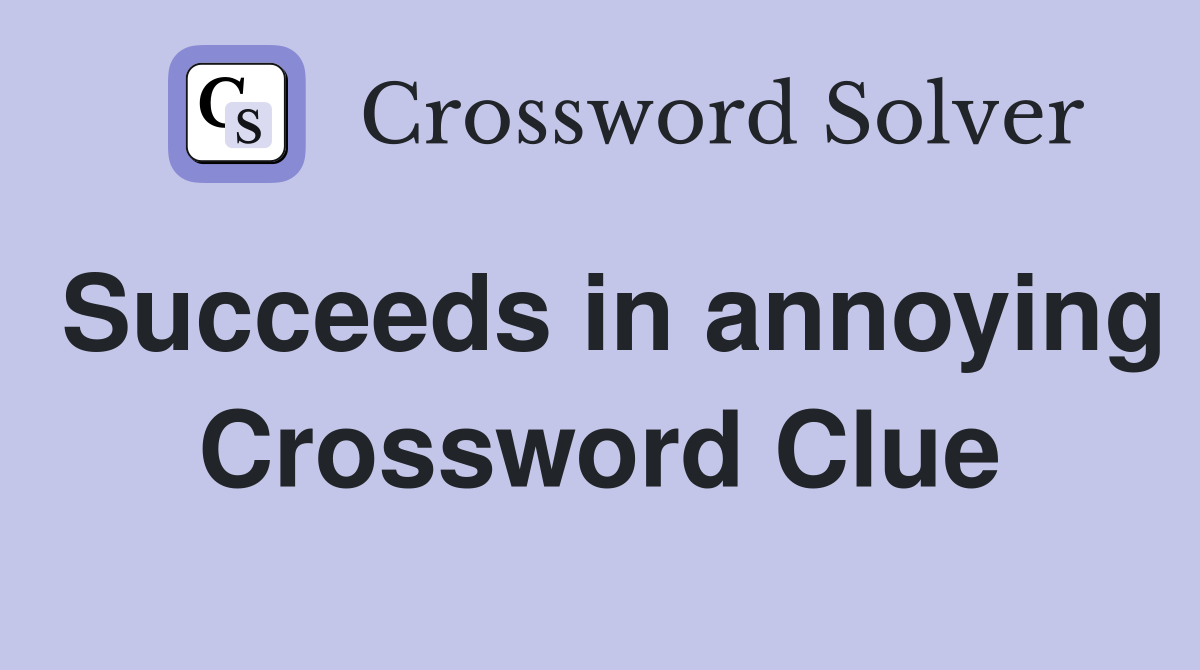 Succeeds in annoying Crossword Clue
