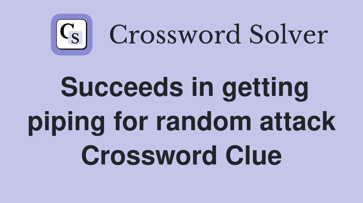 Succeeds in getting piping for random attack Crossword Clue