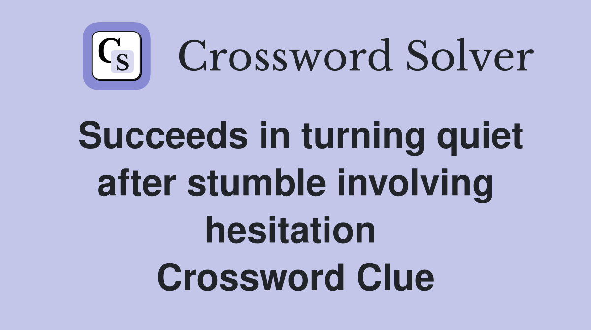 Succeeds in turning quiet after stumble involving hesitation  Crossword Clue