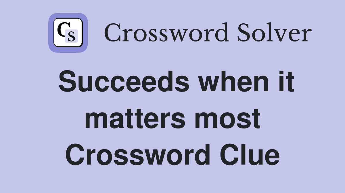 Succeeds when it matters most Crossword Clue