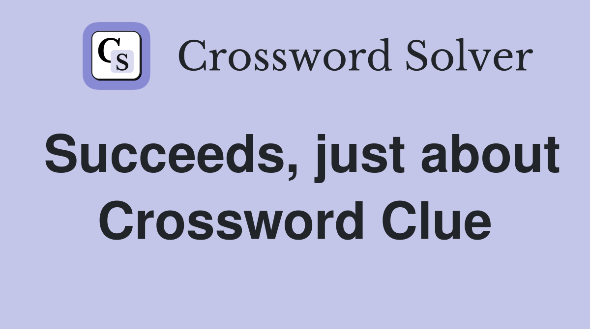 Succeeds, just about Crossword Clue