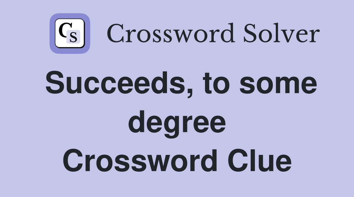Succeeds, to some degree Crossword Clue