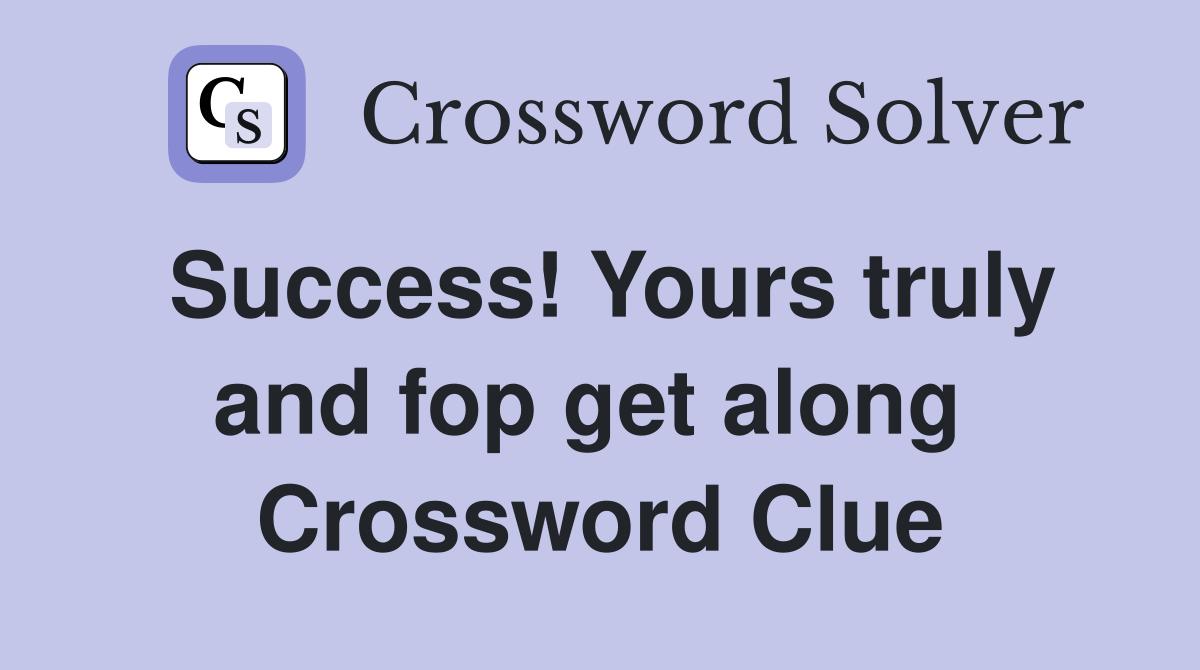 Success! Yours truly and fop get along  Crossword Clue