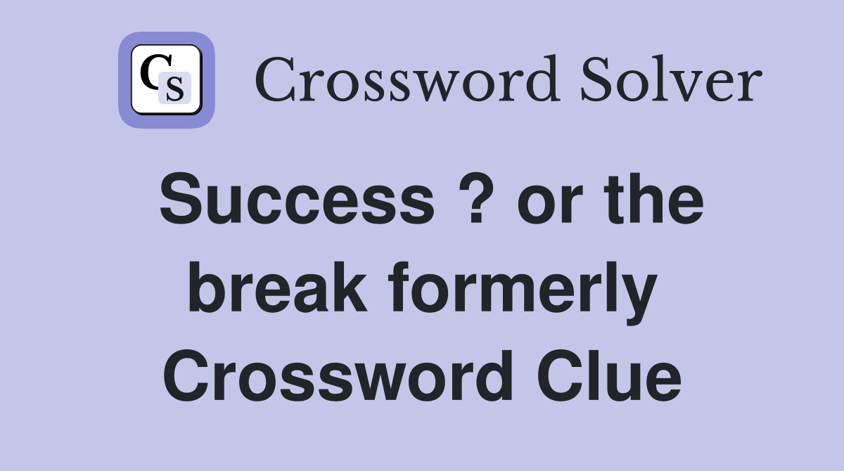 Success ? or the break formerly Crossword Clue