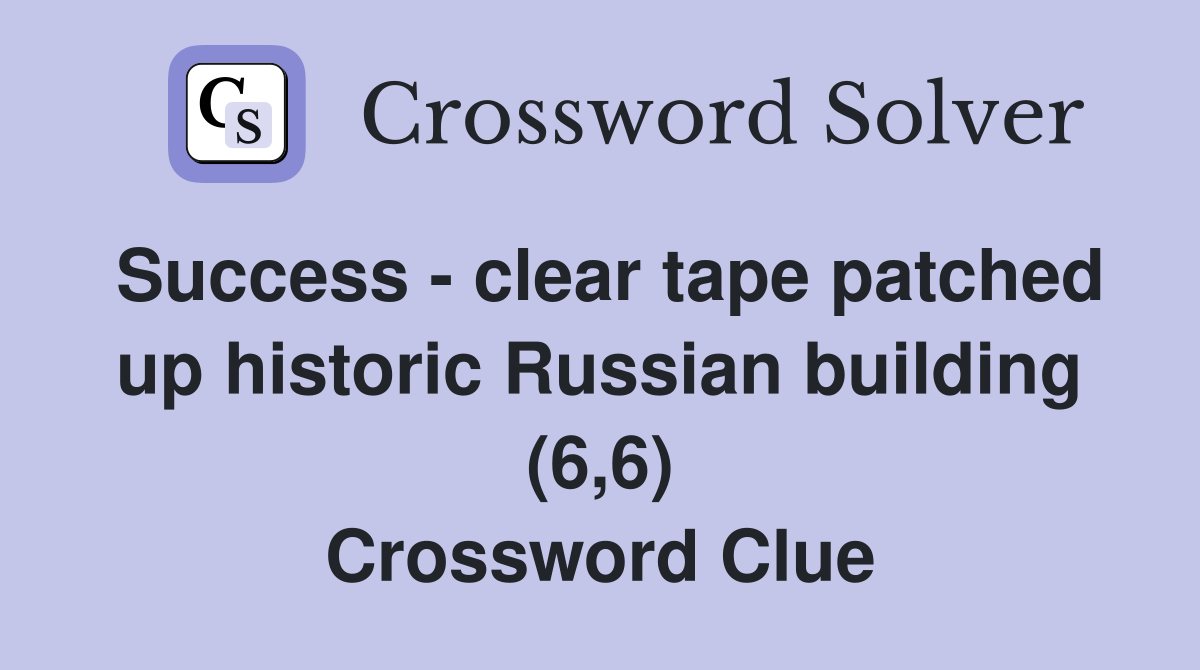 Success - clear tape patched up historic Russian building (6,6) Crossword Clue