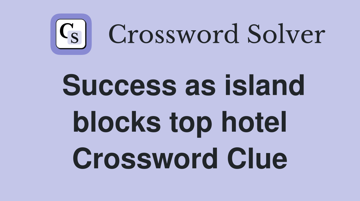 Success as island blocks top hotel Crossword Clue