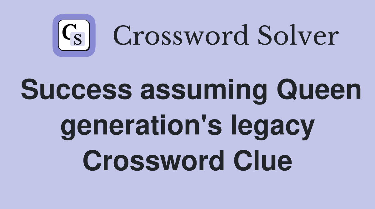 Success assuming Queen generation's legacy Crossword Clue