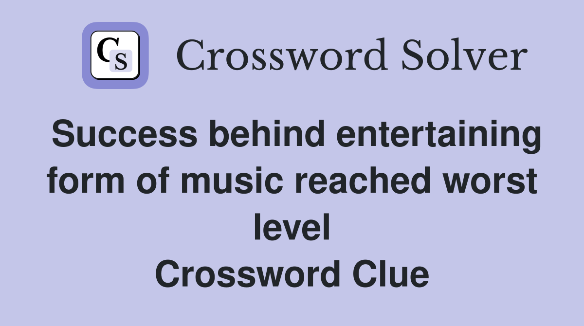 Success behind entertaining form of music reached worst level Crossword Clue