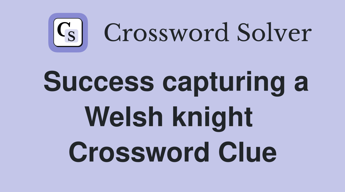 Success capturing a Welsh knight  Crossword Clue