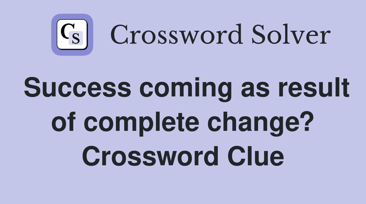 Success coming as result of complete change? Crossword Clue