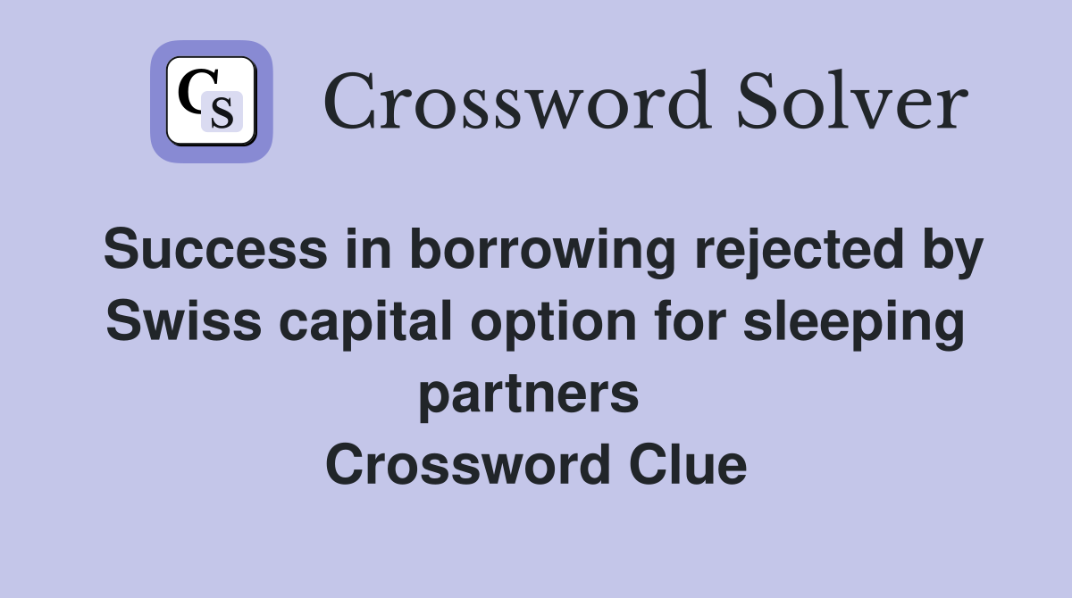 Success in borrowing rejected by Swiss capital option for sleeping partners  Crossword Clue