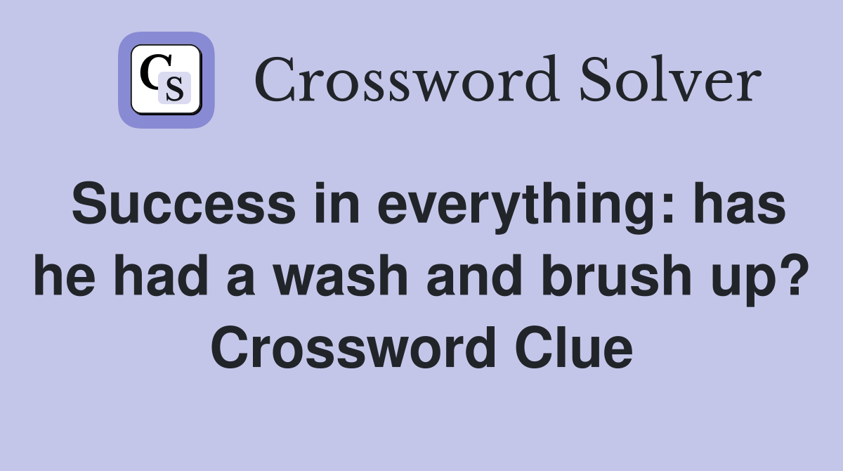 Success in everything: has he had a wash and brush up? Crossword Clue