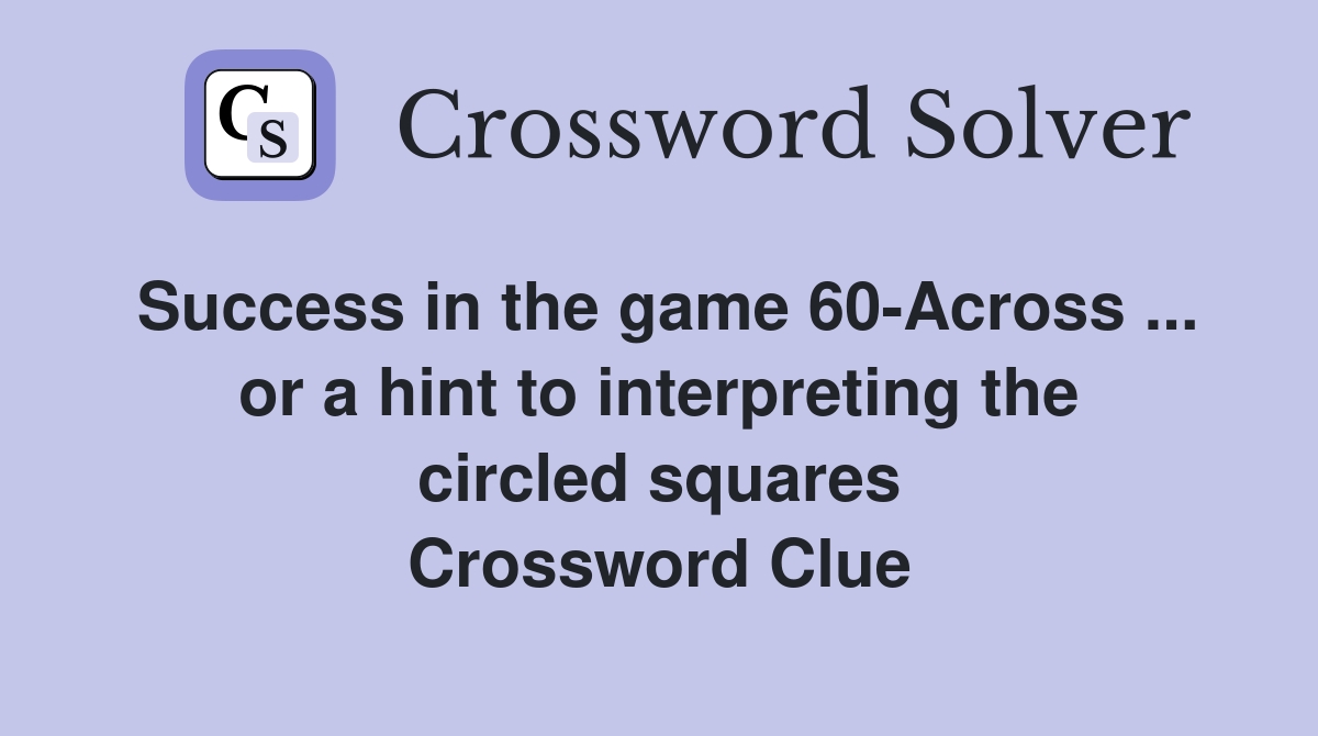 Success in the game 60-Across ... or a hint to interpreting the circled squares Crossword Clue