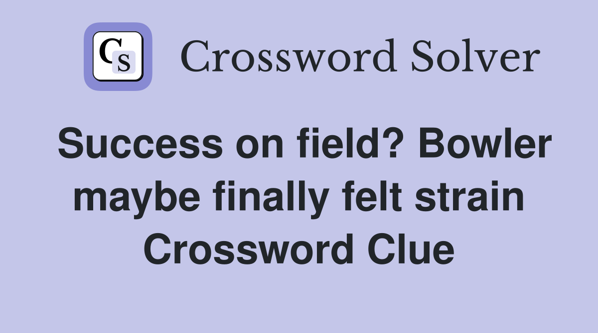 Success on field? Bowler maybe finally felt strain Crossword Clue