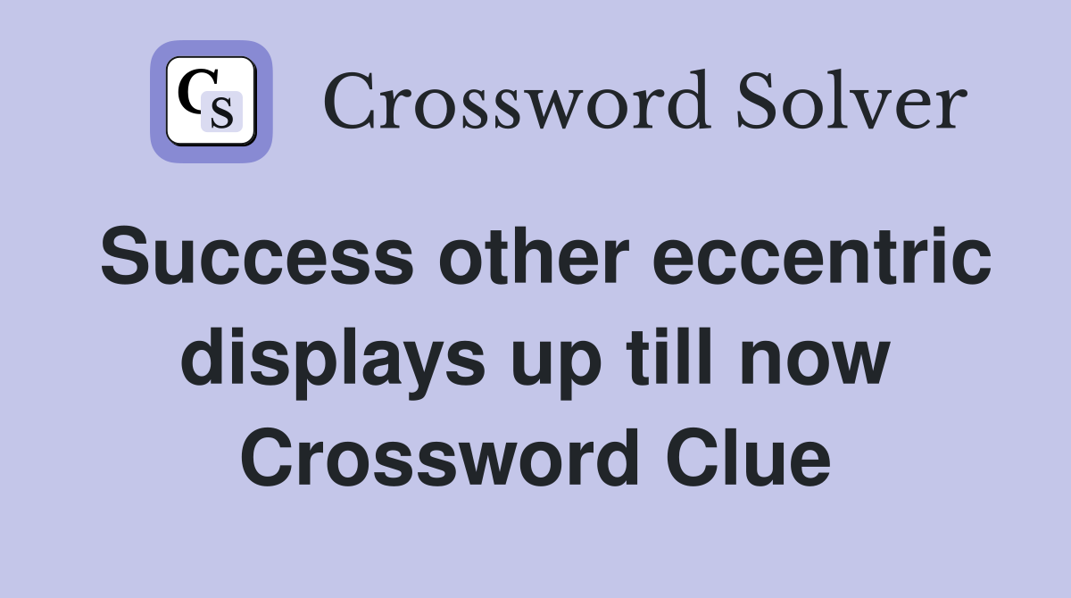Success other eccentric displays up till now Crossword Clue