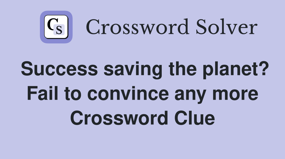 Success saving the planet? Fail to convince any more Crossword Clue