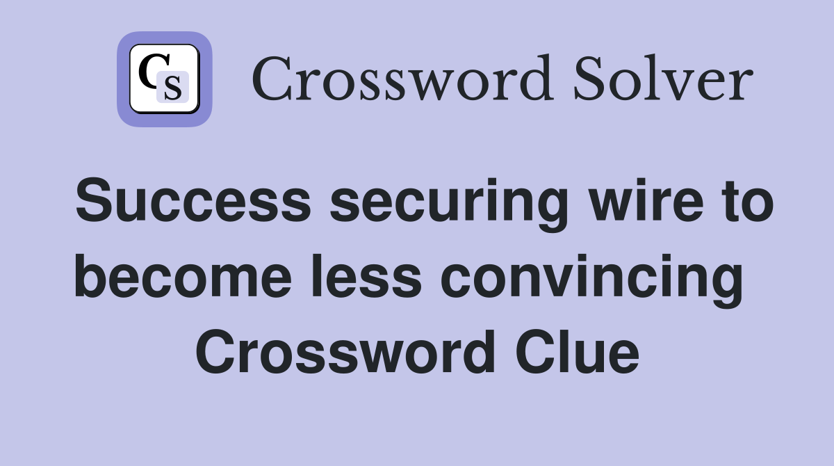 Success securing wire to become less convincing  Crossword Clue