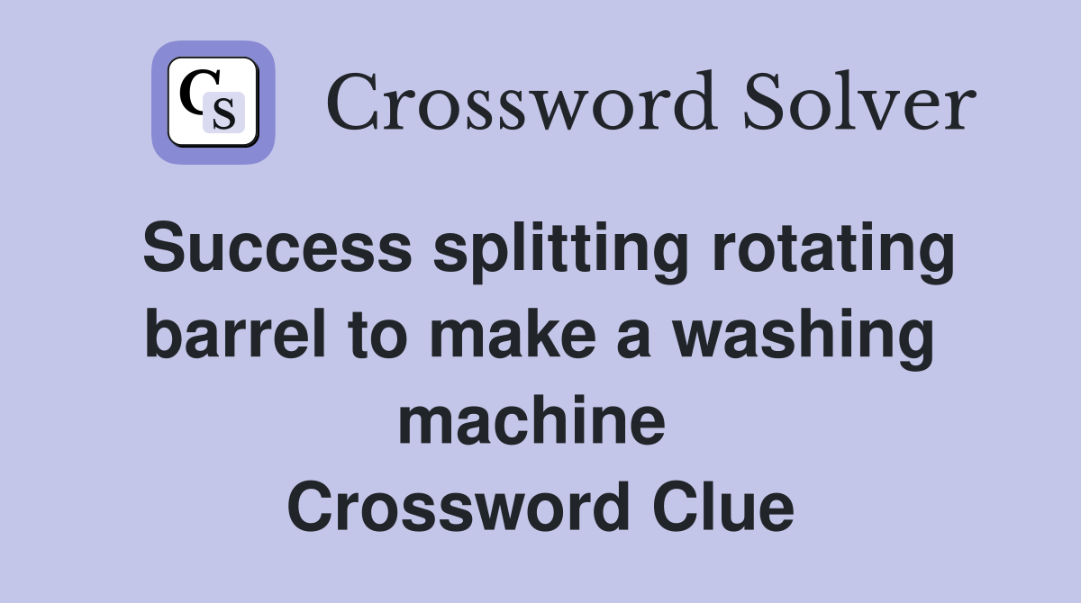 Success splitting rotating barrel to make a washing machine  Crossword Clue