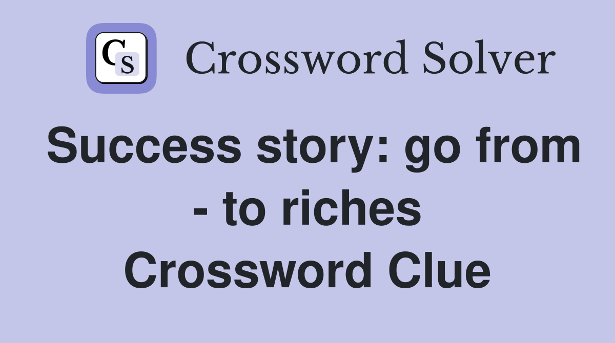 Success story: go from - to riches Crossword Clue