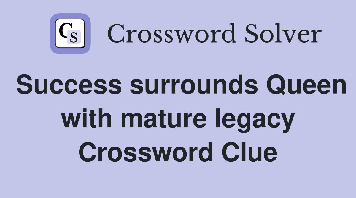 Success surrounds Queen with mature legacy Crossword Clue
