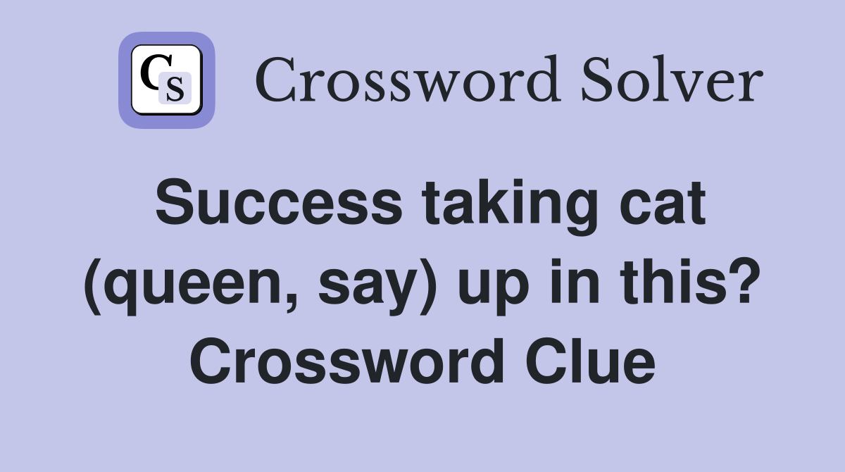 Success taking cat (queen, say) up in this? Crossword Clue