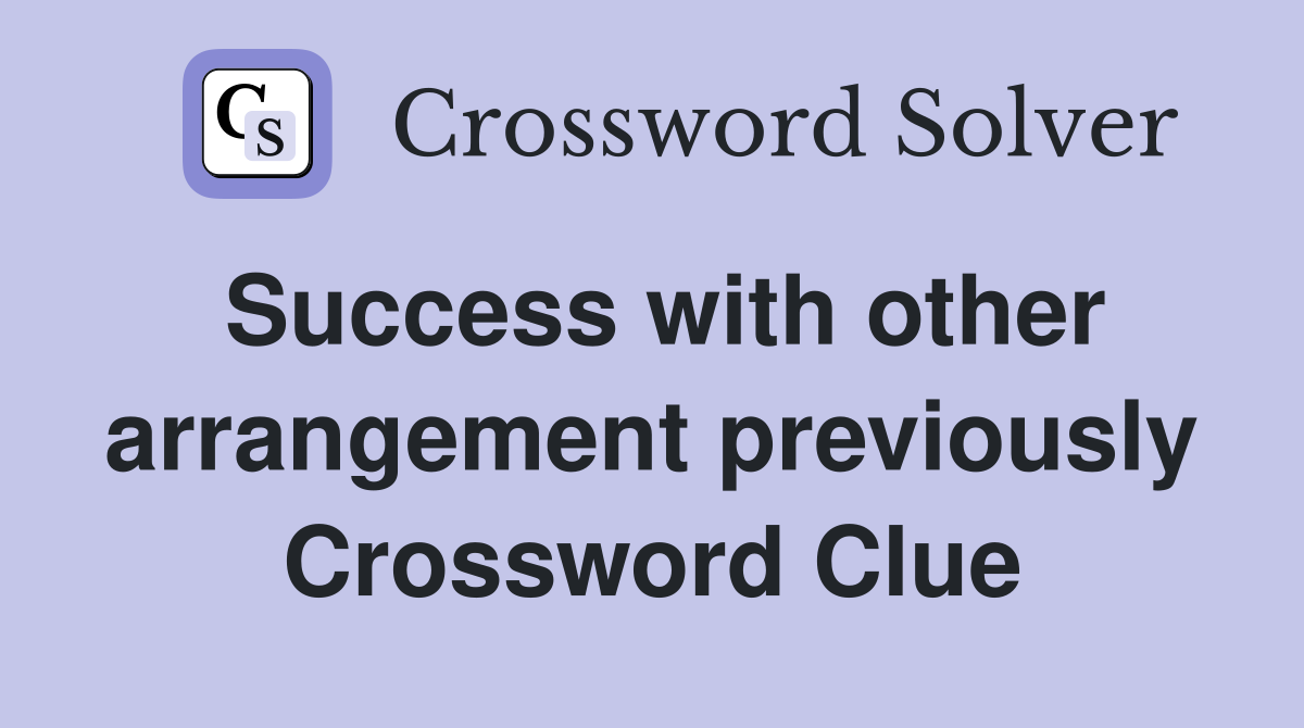 Success with other arrangement previously Crossword Clue