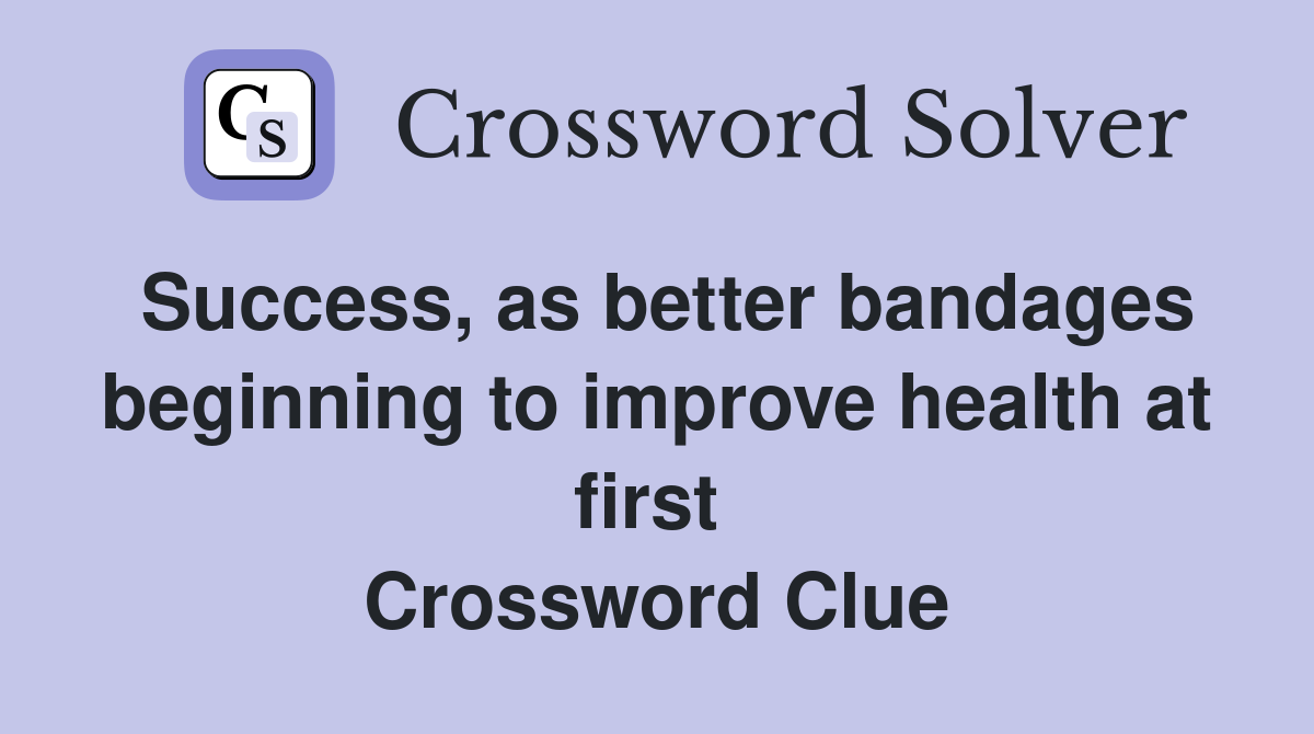 Success, as better bandages beginning to improve health at first  Crossword Clue