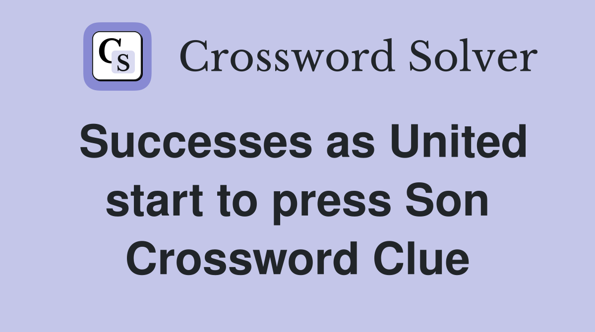 Successes as United start to press Son Crossword Clue