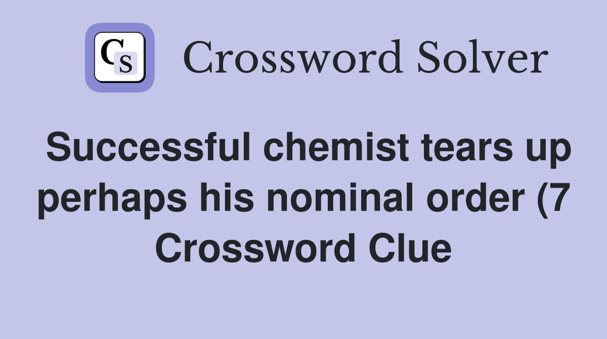 Successful chemist tears up perhaps his nominal order (7) Crossword Successful chemist tears up perhaps his nominal order (7) Crossword