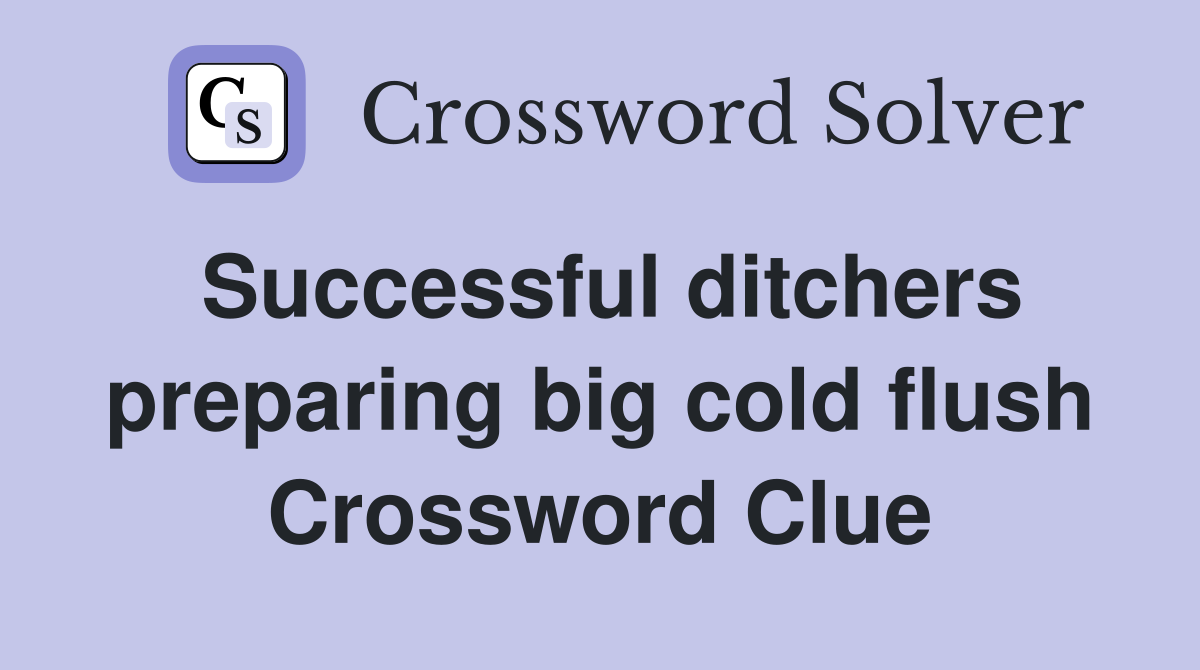 Successful ditchers preparing big cold flush Crossword Clue